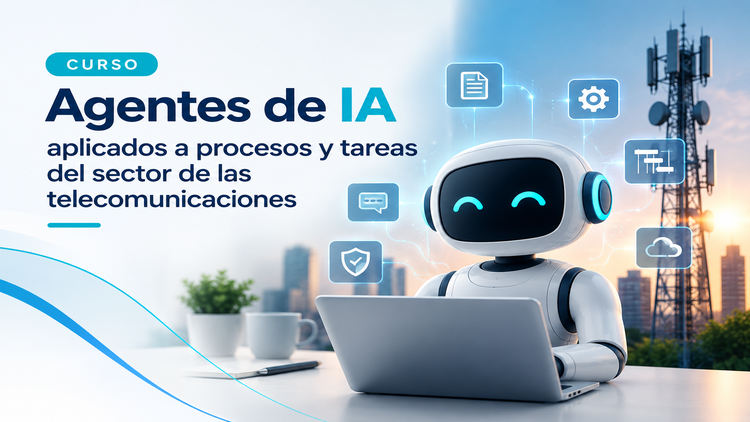 Curso 100% subvencionado: Agentes de IA aplicados al sector de las telecomunicaciones